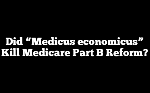Did “Medicus economicus” Kill Medicare Part B Reform?